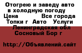 Отогрею и заведу авто в холодную погоду  › Цена ­ 1 000 - Все города, Топки г. Авто » Услуги   . Ленинградская обл.,Сосновый Бор г.